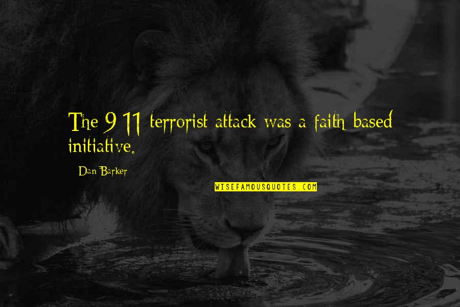 9/11 Terrorist Attack Quotes By Dan Barker: The 9/11 terrorist attack was a faith-based initiative.