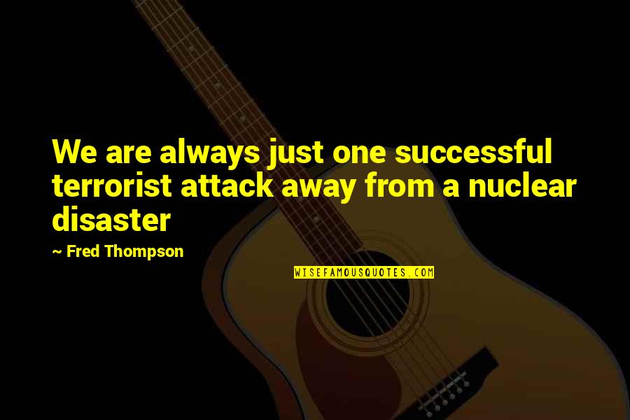 9/11 Terrorist Attack Quotes By Fred Thompson: We are always just one successful terrorist attack