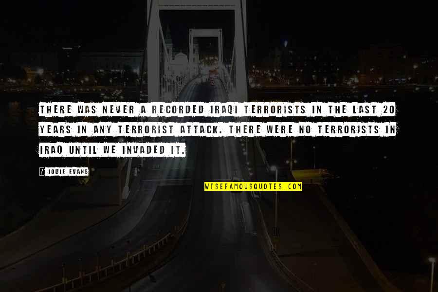 9/11 Terrorist Attack Quotes By Jodie Evans: There was never a recorded Iraqi terrorists in