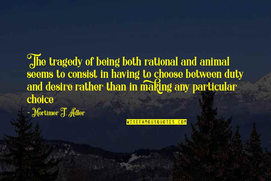 9/11 Tragedy Quotes By Mortimer J. Adler: The tragedy of being both rational and animal