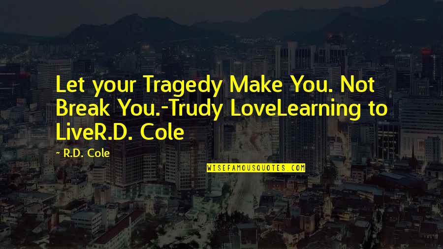 9/11 Tragedy Quotes By R.D. Cole: Let your Tragedy Make You. Not Break You.-Trudy