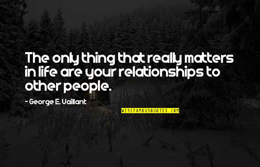 9 2009 Quotes By George E. Vaillant: The only thing that really matters in life