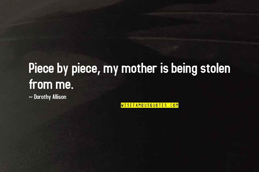9 Days In Heaven Quotes By Dorothy Allison: Piece by piece, my mother is being stolen