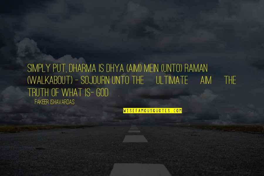 9 Days In Heaven Quotes By Fakeer Ishavardas: Simply put, DHARMA is Dhya (Aim) mein (unto)