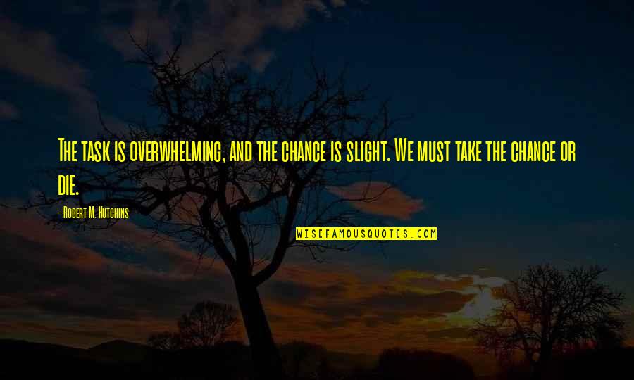 9 Days In Heaven Quotes By Robert M. Hutchins: The task is overwhelming, and the chance is