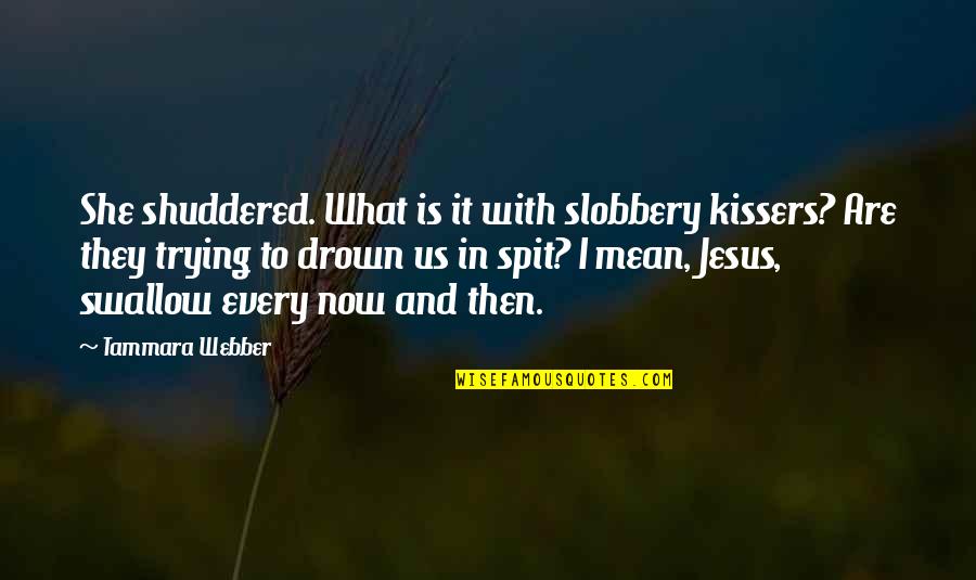 9 Funny Quotes By Tammara Webber: She shuddered. What is it with slobbery kissers?