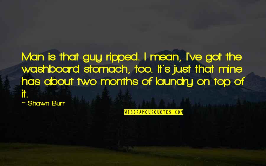 9 Months Quotes By Shawn Burr: Man is that guy ripped. I mean, I've