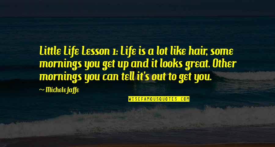 9 Mornings Quotes By Michele Jaffe: Little Life Lesson 1: Life is a lot 9 Mornings Quotes By Michele Jaffe: Little Life Lesson 1: Life is a lot