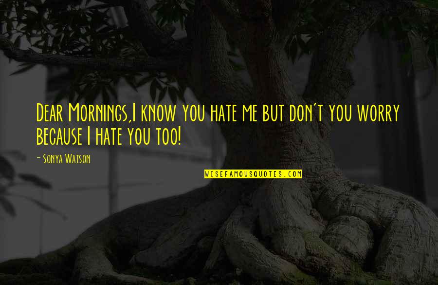 9 Mornings Quotes By Sonya Watson: Dear Mornings,I know you hate me but don't