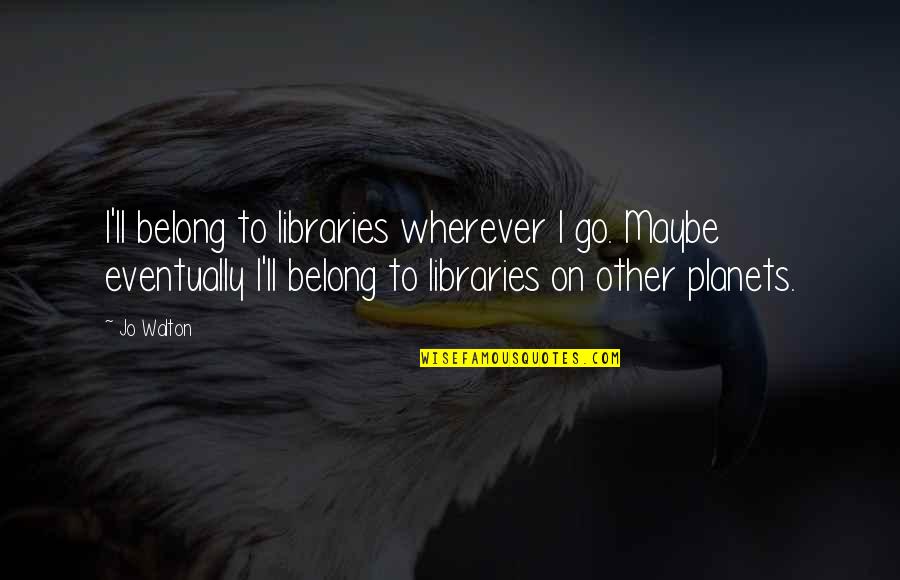 9 Planets Quotes By Jo Walton: I'll belong to libraries wherever I go. Maybe