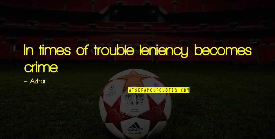 9 Times Quote Quotes By Azhar: In times of trouble leniency becomes crime.