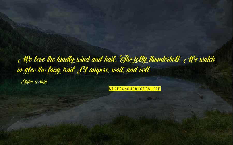 9 Volt Quotes By Ogden Nash: We love the kindly wind and hail, The