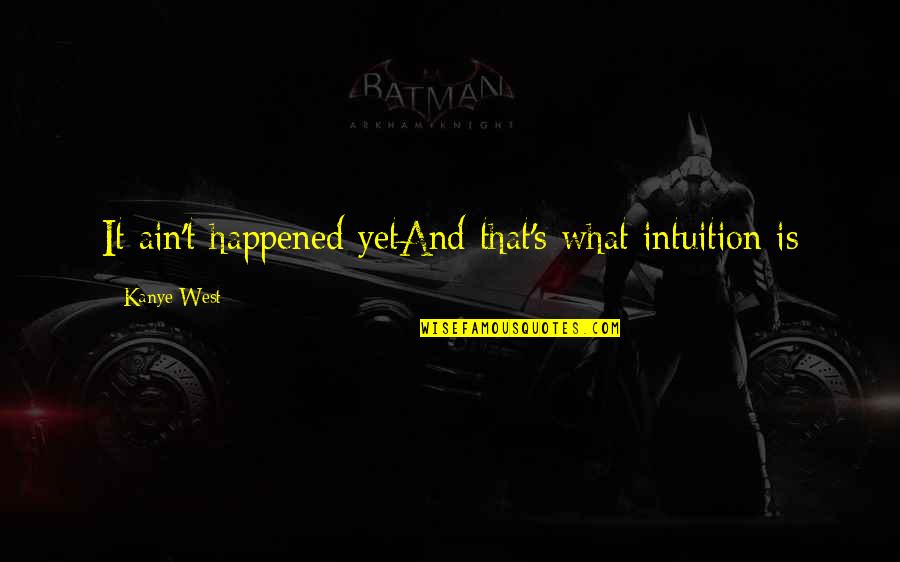 9 West Quotes By Kanye West: It ain't happened yetAnd that's what intuition is 9 West Quotes By Kanye West: It ain't happened yetAnd that's what intuition is