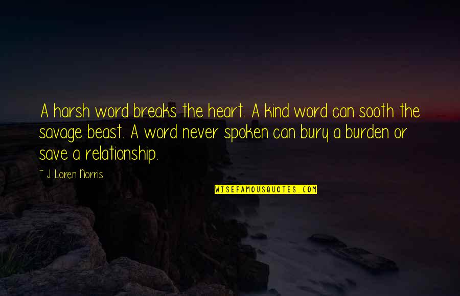 9 Word Quotes By J. Loren Norris: A harsh word breaks the heart. A kind