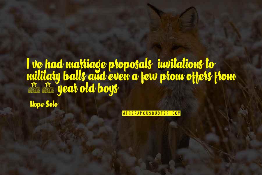 9 Year Old Boy Quotes By Hope Solo: I've had marriage proposals, invitations to military balls 9 Year Old Boy Quotes By Hope Solo: I've had marriage proposals, invitations to military balls