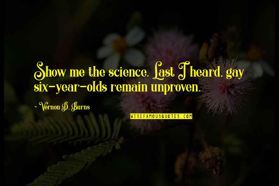 9 Year Olds Quotes By Vernon D. Burns: Show me the science. Last I heard, gay