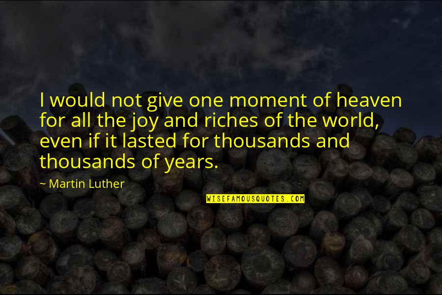 9 Years In Heaven Quotes By Martin Luther: I would not give one moment of heaven