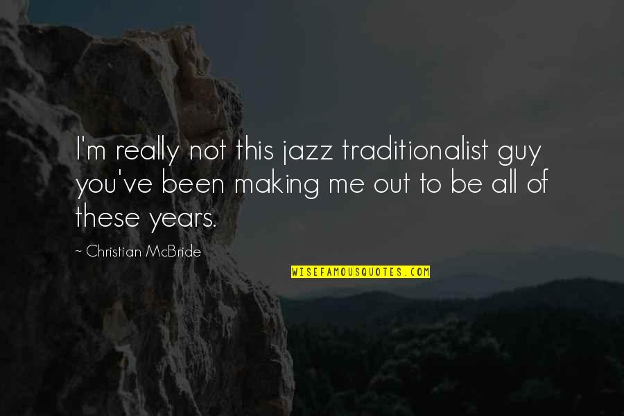 9 Years With You Quotes By Christian McBride: I'm really not this jazz traditionalist guy you've 9 Years With You Quotes By Christian McBride: I'm really not this jazz traditionalist guy you've