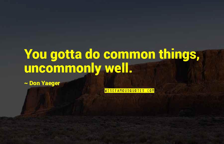 90 Attitude Quotes By Don Yaeger: You gotta do common things, uncommonly well. 90 Attitude Quotes By Don Yaeger: You gotta do common things, uncommonly well.