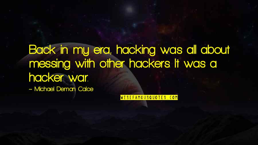 90 Year Old Quotes By Michael Demon Calce: Back in my era, hacking was all about 90 Year Old Quotes By Michael Demon Calce: Back in my era, hacking was all about