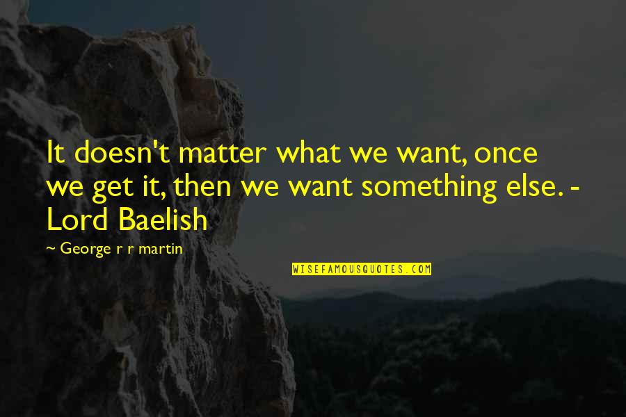 900 Silly Quotes By George R R Martin: It doesn't matter what we want, once we 900 Silly Quotes By George R R Martin: It doesn't matter what we want, once we