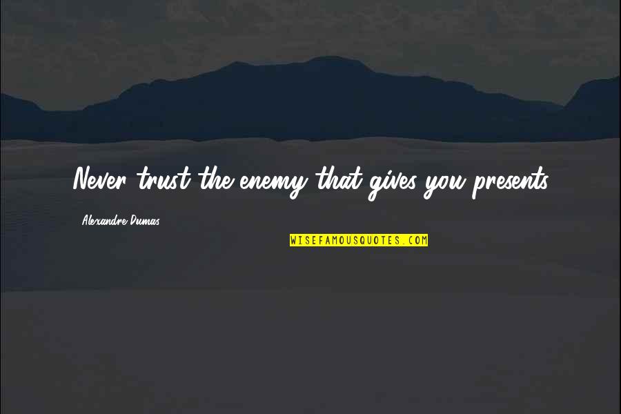 90125 Wiki Quotes By Alexandre Dumas: Never trust the enemy that gives you presents 90125 Wiki Quotes By Alexandre Dumas: Never trust the enemy that gives you presents