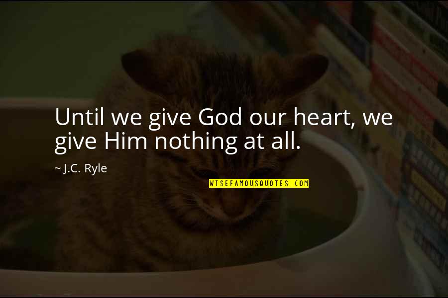 90210 Love Me Or Leave Me Quotes By J.C. Ryle: Until we give God our heart, we give