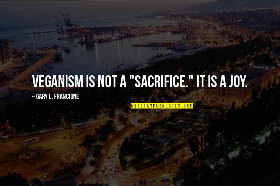 9022 10 L15 22 Quotes By Gary L. Francione: Veganism is not a "sacrifice." It is a 9022 10 L15 22 Quotes By Gary L. Francione: Veganism is not a "sacrifice." It is a