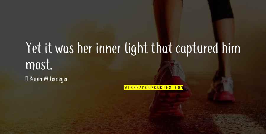9022 10 L15 22 Quotes By Karen Witemeyer: Yet it was her inner light that captured 9022 10 L15 22 Quotes By Karen Witemeyer: Yet it was her inner light that captured