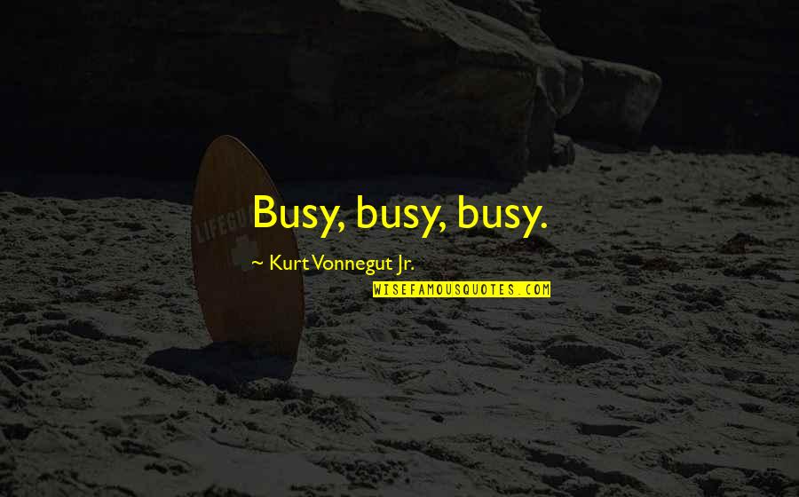 90s Love Quotes By Kurt Vonnegut Jr.: Busy, busy, busy.
