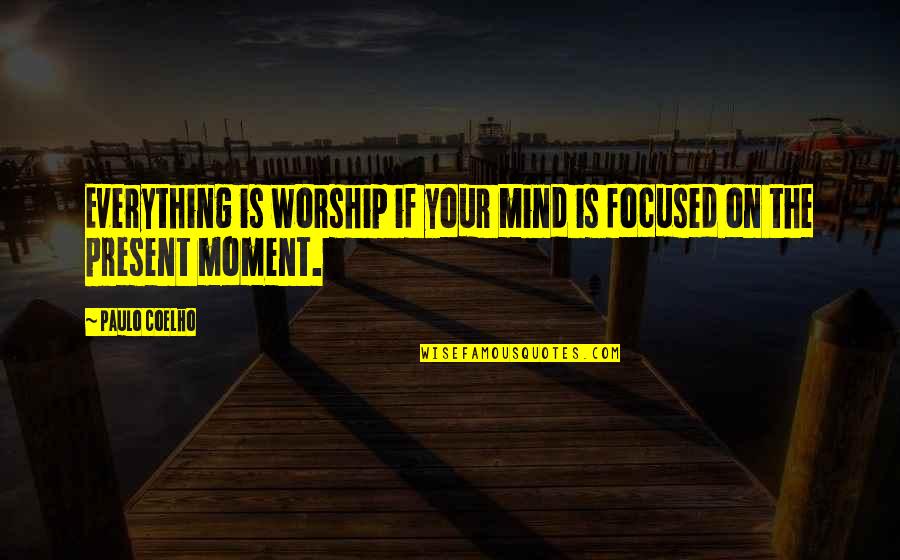 90s Love Quotes By Paulo Coelho: Everything is worship if your mind is focused