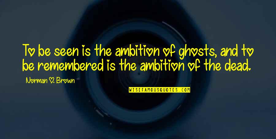 90s Love Song Quotes By Norman O. Brown: To be seen is the ambition of ghosts,