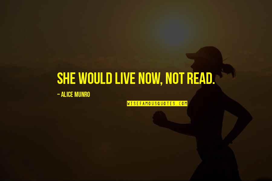 90s Shows Quotes By Alice Munro: She would live now, not read.