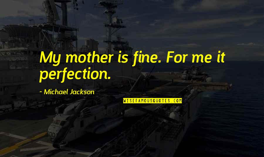 91 2 Weeks Movie Quotes By Michael Jackson: My mother is fine. For me it perfection.