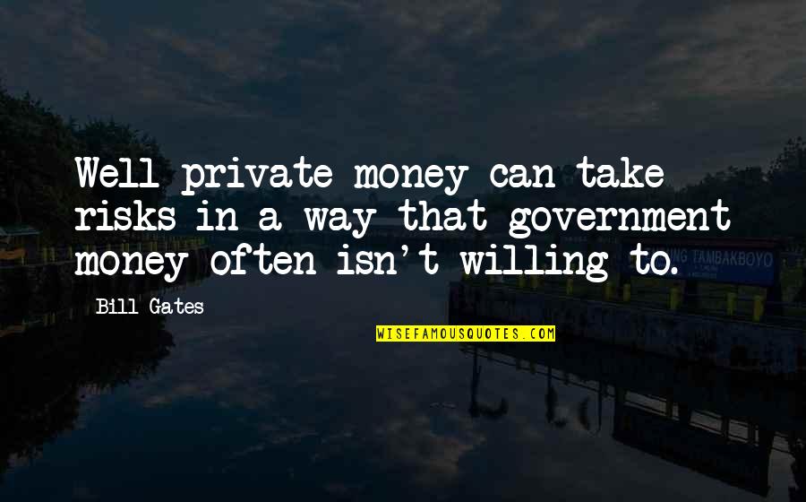 91/2 Weeks Quotes By Bill Gates: Well private money can take risks in a