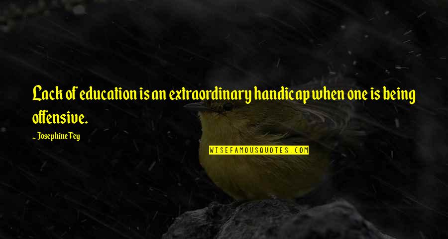 911 Best Quotes By Josephine Tey: Lack of education is an extraordinary handicap when