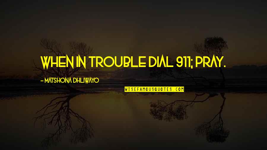 911 Best Quotes By Matshona Dhliwayo: When in trouble dial 911; pray.