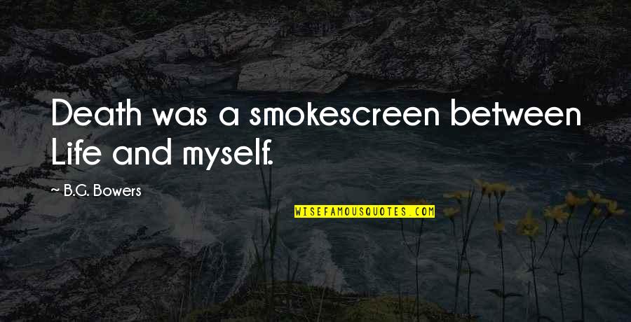 911 Heroes Quotes By B.G. Bowers: Death was a smokescreen between Life and myself. 911 Heroes Quotes By B.G. Bowers: Death was a smokescreen between Life and myself.