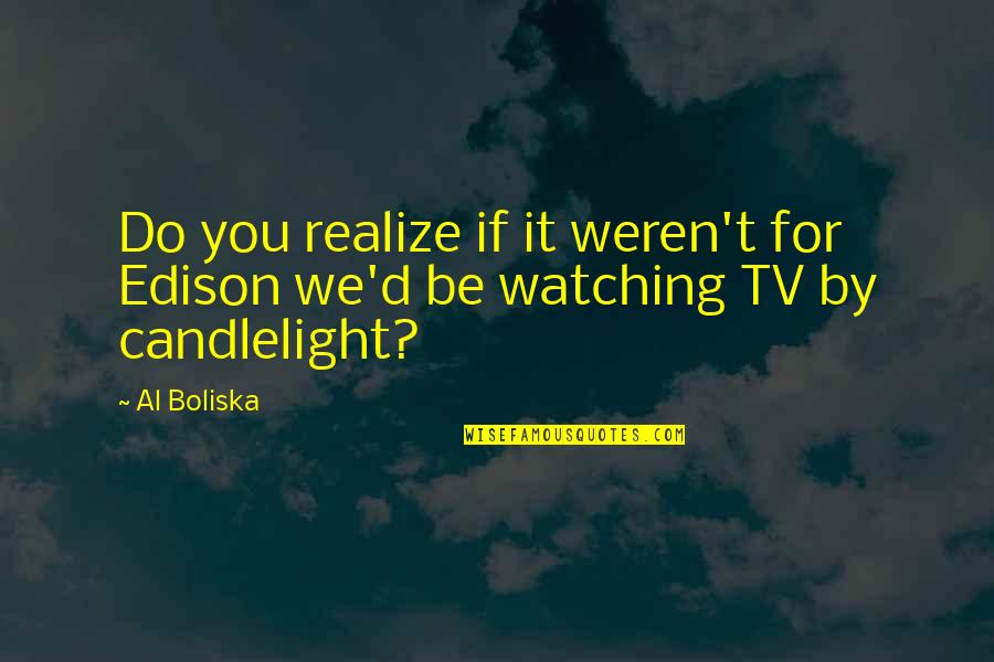 911 We Will Never Forget Quotes By Al Boliska: Do you realize if it weren't for Edison