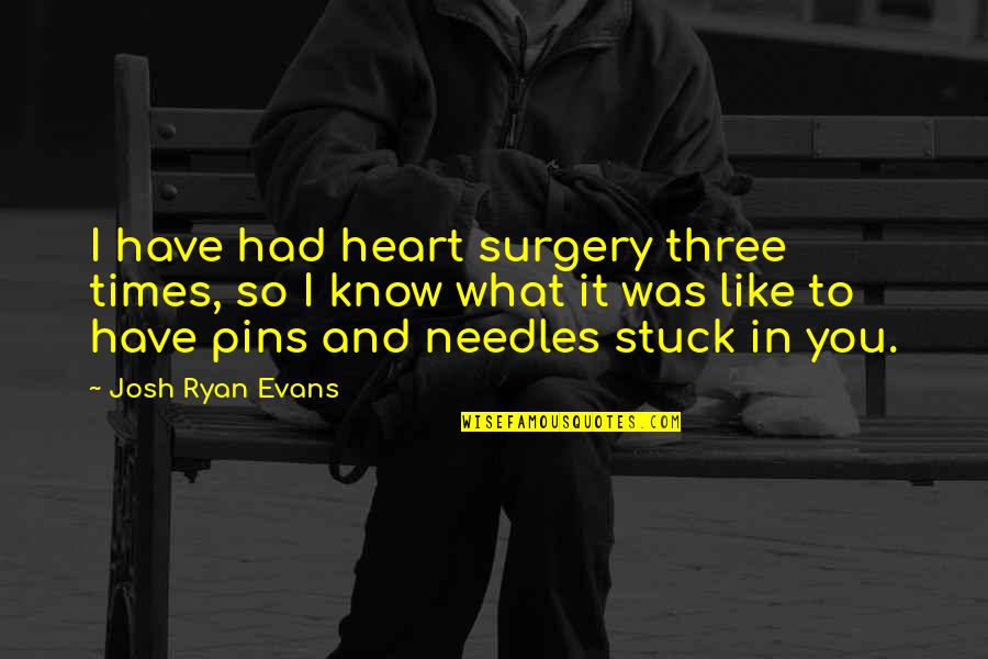 91405 Quotes By Josh Ryan Evans: I have had heart surgery three times, so