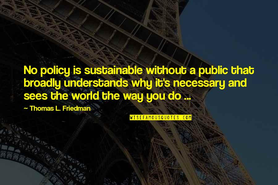 91405 Quotes By Thomas L. Friedman: No policy is sustainable without a public that