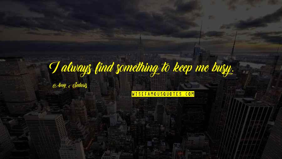 91406 Quotes By Amy Sedaris: I always find something to keep me busy.