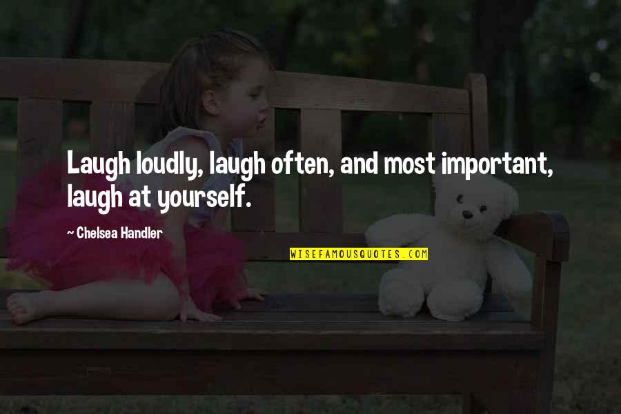91406 Quotes By Chelsea Handler: Laugh loudly, laugh often, and most important, laugh