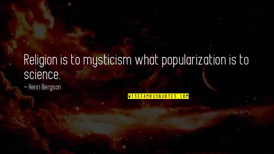 916 Area Quotes By Henri Bergson: Religion is to mysticism what popularization is to 916 Area Quotes By Henri Bergson: Religion is to mysticism what popularization is to