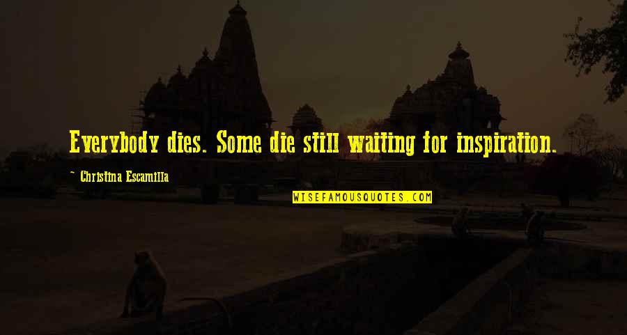 91i Vivo Quotes By Christina Escamilla: Everybody dies. Some die still waiting for inspiration.