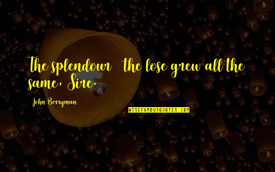 92 Love Quotes By John Berryman: The splendour & the lose grew all the 92 Love Quotes By John Berryman: The splendour & the lose grew all the