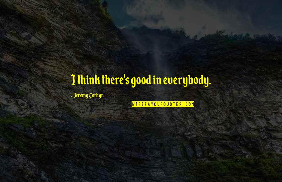 92250 Quotes By Jeremy Corbyn: I think there's good in everybody. 92250 Quotes By Jeremy Corbyn: I think there's good in everybody.