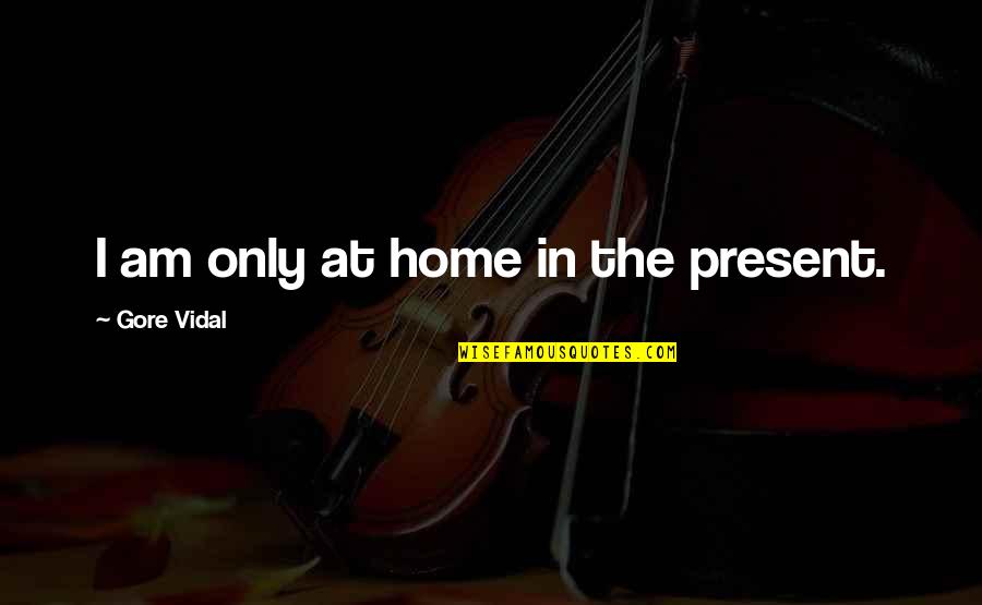 92nd Y Quotes By Gore Vidal: I am only at home in the present. 92nd Y Quotes By Gore Vidal: I am only at home in the present.