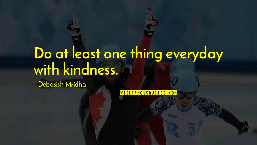 93535 Quotes By Debasish Mridha: Do at least one thing everyday with kindness. 93535 Quotes By Debasish Mridha: Do at least one thing everyday with kindness.