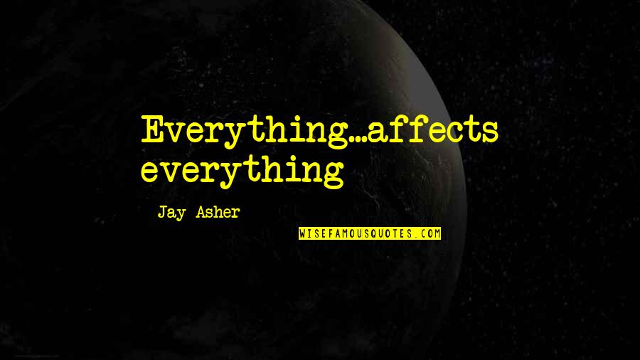 93550 Quotes By Jay Asher: Everything...affects everything 93550 Quotes By Jay Asher: Everything...affects everything